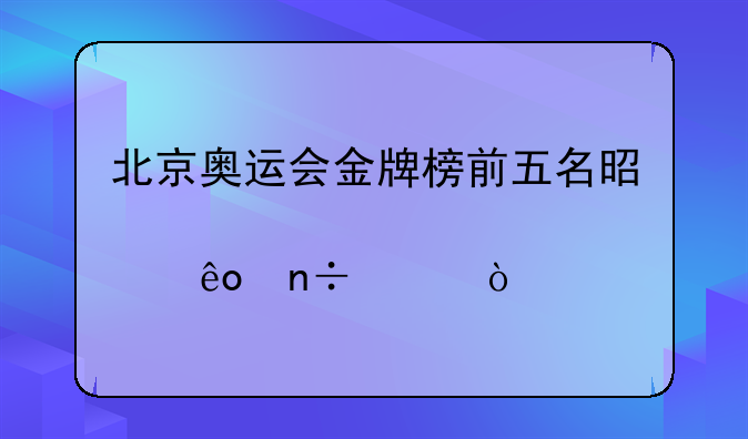 北京奥运会金牌榜前五名是那些国家？