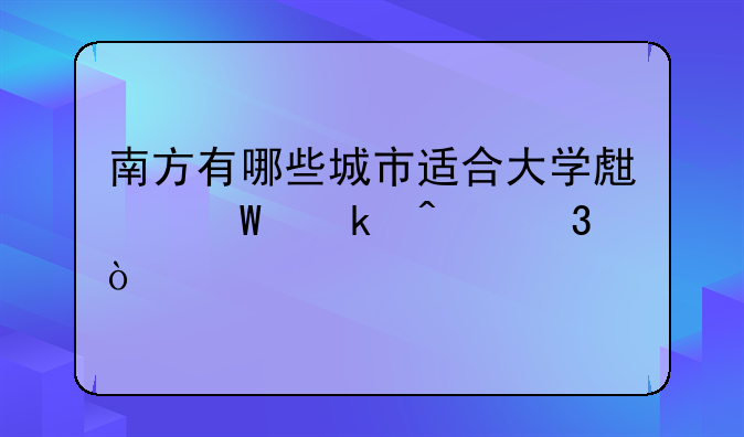 南方有哪些城市适合大学生毕业旅行？
