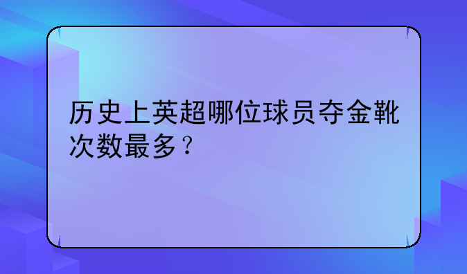 历史上英超哪位球员夺金靴次数最多？