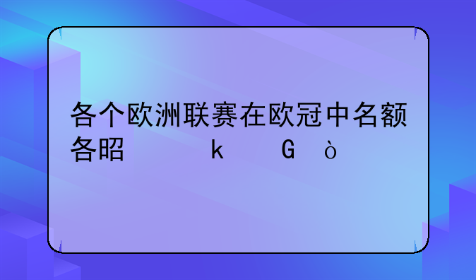 各个欧洲联赛在欧冠中名额各是多少？