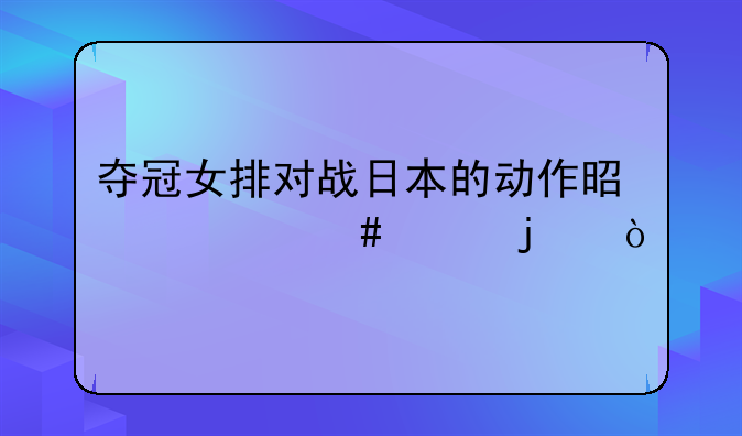 夺冠女排对战日本的动作是什么样的？