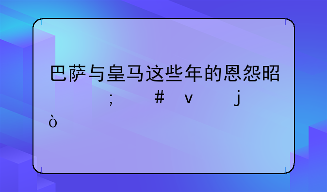 巴萨与皇马这些年的恩怨是怎么来的？