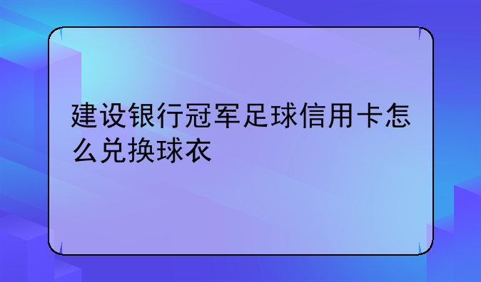 建设银行冠军足球信用卡怎么兑换球衣