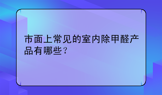 市面上常见的室内除甲醛产品有哪些？