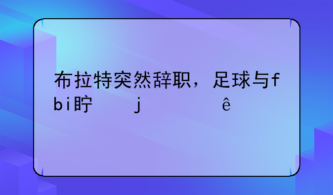 布拉特突然辞职，足球与fbi真的赢了么