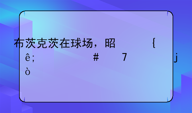 布茨克茨在球场，是属于什么位置的？