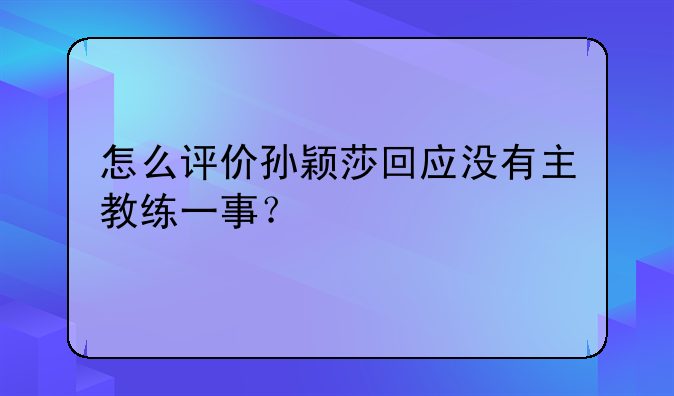 怎么评价孙颖莎回应没有主教练一事？