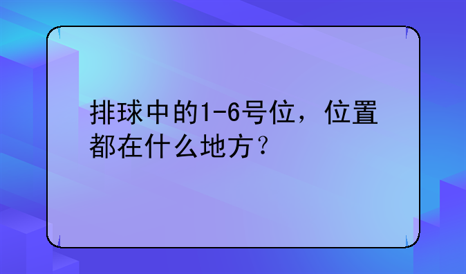 排球中的1-6号位，位置都在什么地方？