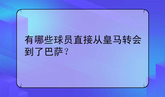有哪些球员直接从皇马转会到了巴萨？
