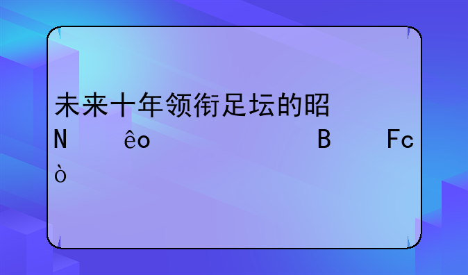 未来十年领衔足坛的是哪些年轻球员？