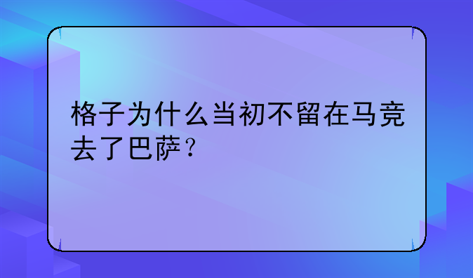 格子为什么当初不留在马竞去了巴萨？