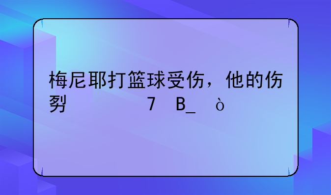 梅尼耶打篮球受伤，他的伤势严重吗？
