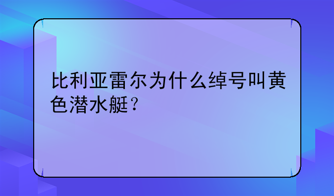 比利亚雷尔为什么绰号叫黄色潜水艇？