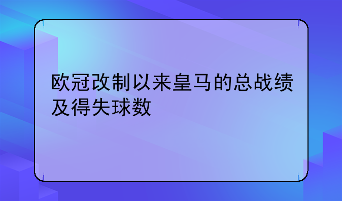 欧冠改制以来皇马的总战绩及得失球数
