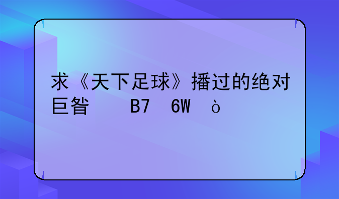 求《天下足球》播过的绝对巨星名单！