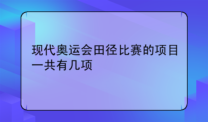 现代奥运会田径比赛的项目一共有几项