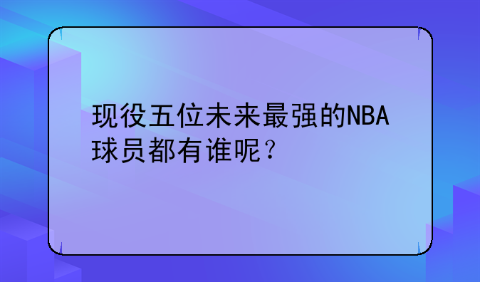 现役五位未来最强的NBA球员都有谁呢？
