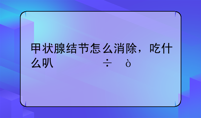 甲状腺结节怎么消除，吃什么可以好？