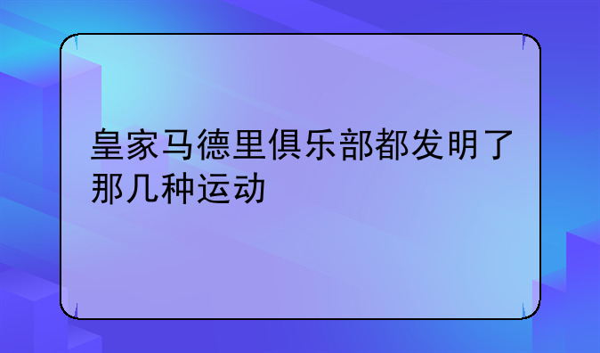 皇家马德里俱乐部都发明了那几种运动