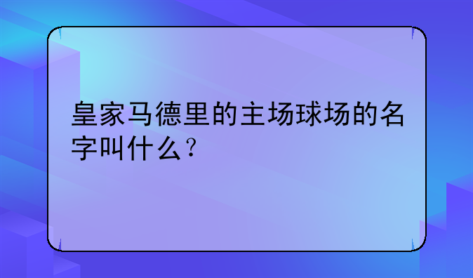 皇家马德里的主场球场的名字叫什么？