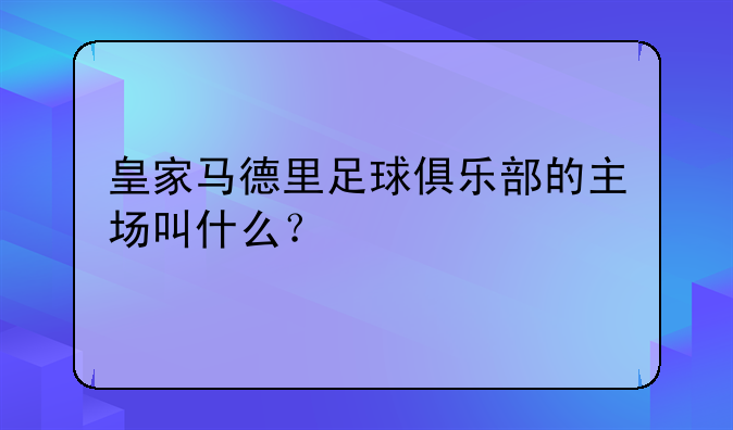 皇家马德里足球俱乐部的主场叫什么？
