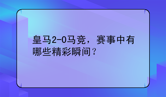 皇马2-0马竞，赛事中有哪些精彩瞬间？