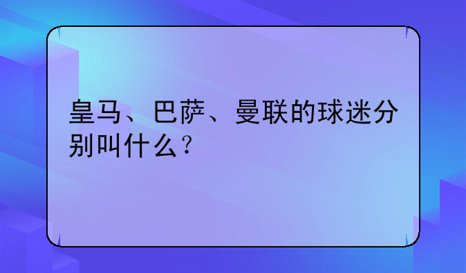 皇马、巴萨、曼联的球迷分别叫什么？