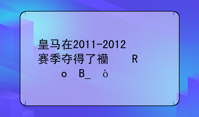 皇马在2011-2012赛季夺得了西甲冠军吗？