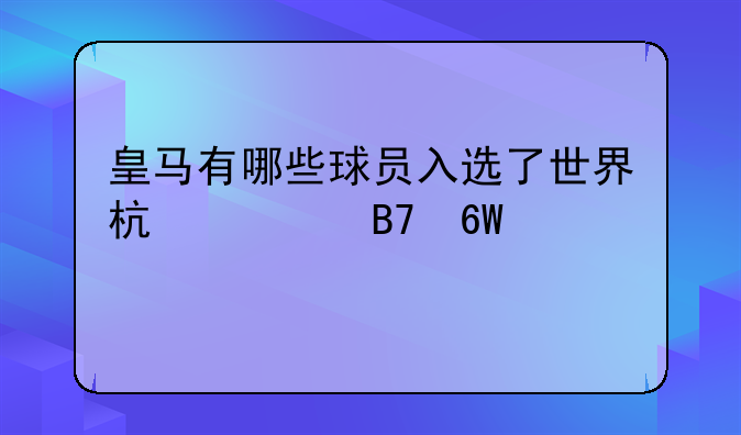 皇马有哪些球员入选了世界杯大名单。