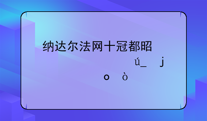 纳达尔法网十冠都是那几届得的冠军？
