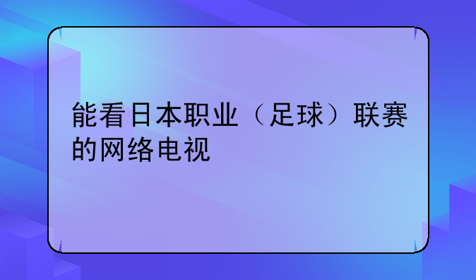 能看日本职业（足球）联赛的网络电视