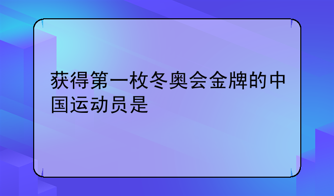 获得第一枚冬奥会金牌的中国运动员是