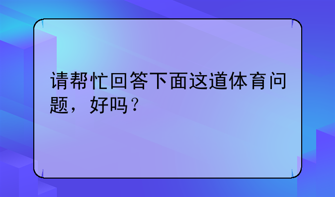 请帮忙回答下面这道体育问题，好吗？
