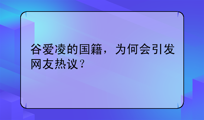 谷爱凌的国籍，为何会引发网友热议？