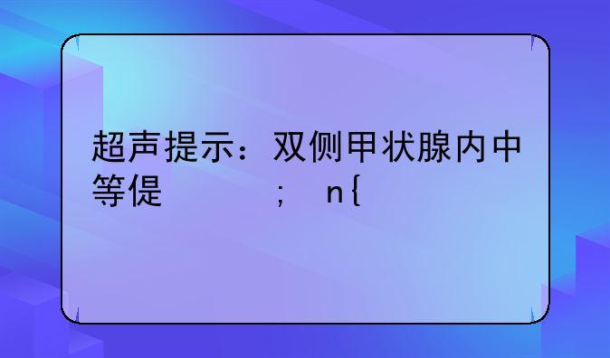 超声提示：双侧甲状腺内中等偏低回声