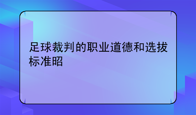 足球裁判的职业道德和选拔标准是什么