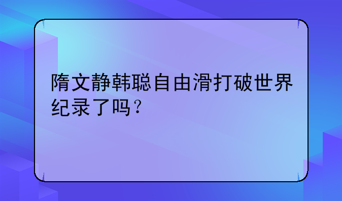 隋文静韩聪自由滑打破世界纪录了吗？