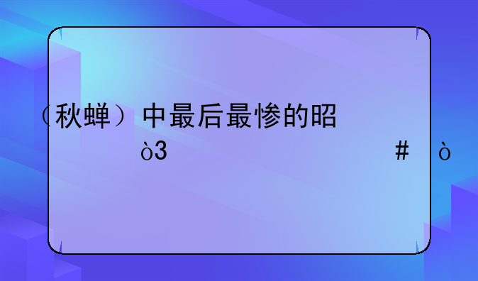 （秋蝉）中最后最惨的是谁，为什么？