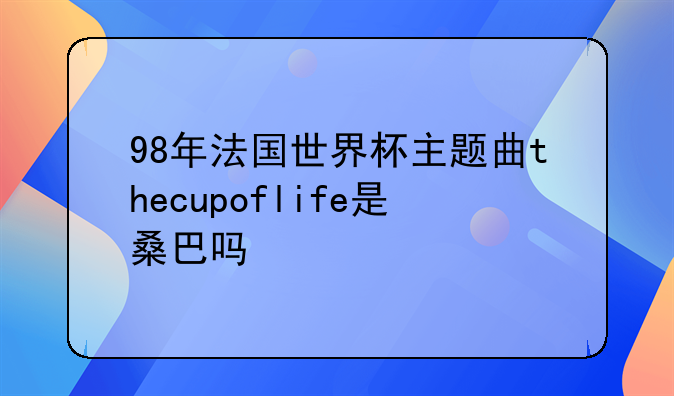 98年法国世界杯主题曲thecupoflife是桑巴吗