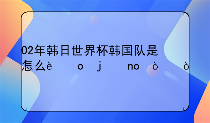 02年韩日世界杯韩国队是怎么进的四强？
