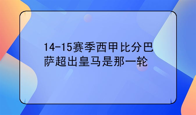 14-15赛季西甲比分巴萨超出皇马是那一轮