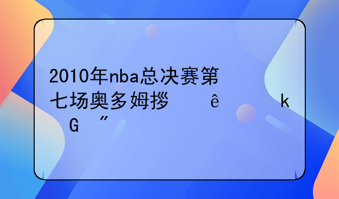 2010年nba总决赛第七场奥多姆拿了多少分?