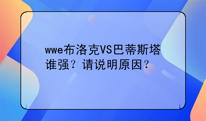 wwe布洛克VS巴蒂斯塔谁强？请说明原因？