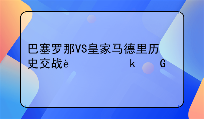 巴塞罗那VS皇家马德里历史交战过多少次