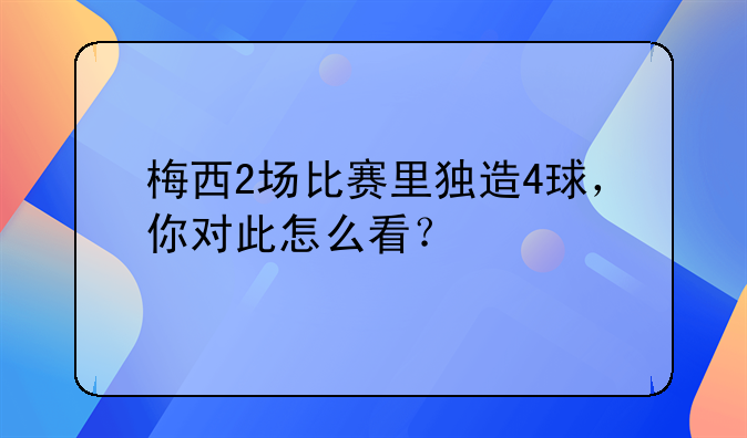 梅西2场比赛里独造4球，你对此怎么看？