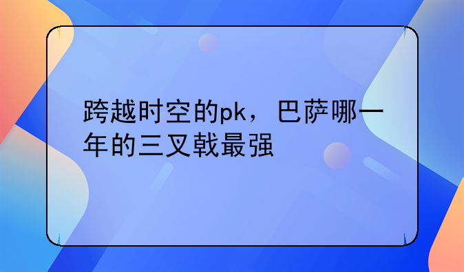 跨越时空的pk，巴萨哪一年的三叉戟最强