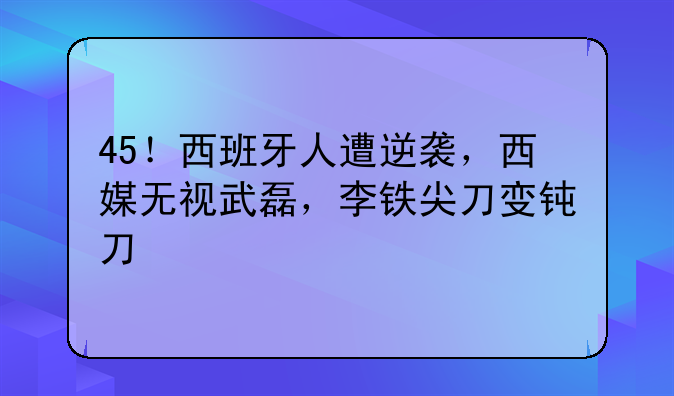 45！西班牙人遭逆袭，西媒无视武磊，李铁尖刀变钝刀