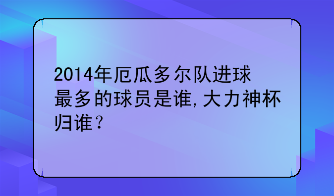 2014年厄瓜多尔队进球最多的球员是谁,大力神杯归谁？