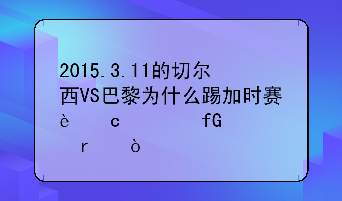 2015.3.11的切尔西VS巴黎为什么踢加时赛还考虑主客场？