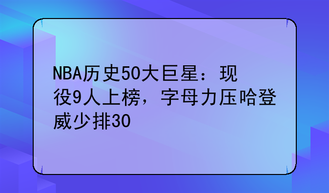 NBA历史50大巨星：现役9人上榜，字母力压哈登威少排30